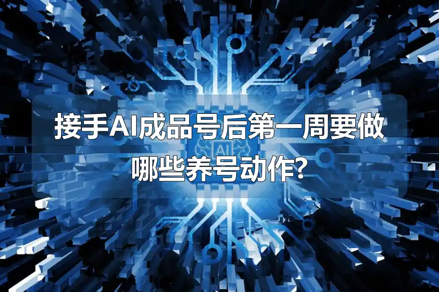 接手AI成品号后第一周要做哪些养号动作?