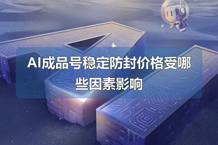 AI成品号稳定防封价格受哪些因素影响